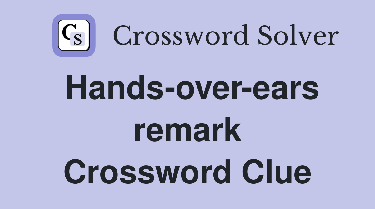 Hands over ears remark Crossword Clue Answers Crossword Solver